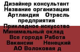 Дизайнер-консультант › Название организации ­ Артландия › Отрасль предприятия ­ Прикладное искусство › Минимальный оклад ­ 1 - Все города Работа » Вакансии   . Ненецкий АО,Волоковая д.